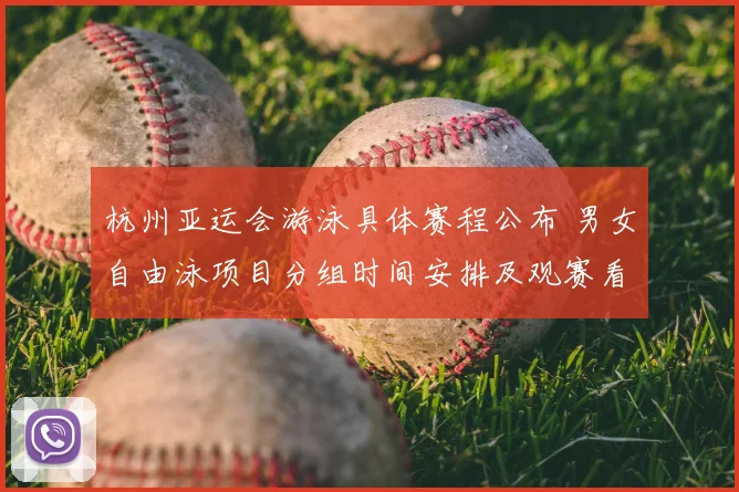 杭州亚运会游泳具体赛程公布 男女自由泳项目分组时间安排及观赛看点