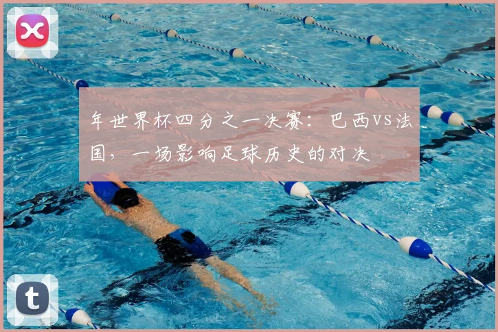 年世界杯四分之一决赛：巴西vs法国，一场影响足球历史的对决