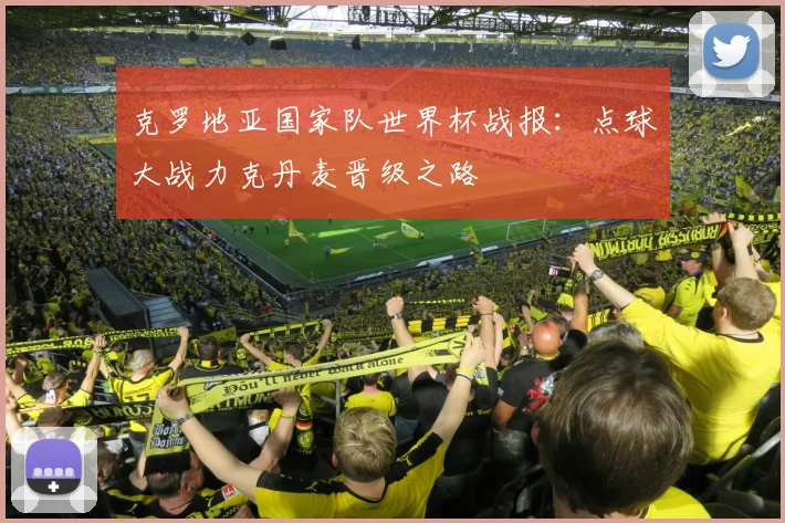 克罗地亚国家队世界杯战报：点球大战力克丹麦晋级之路