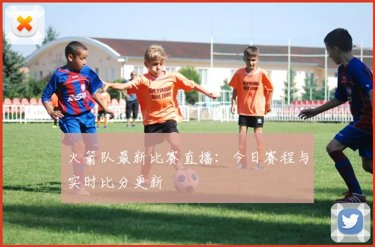火箭队最新比赛直播：今日赛程与实时比分更新