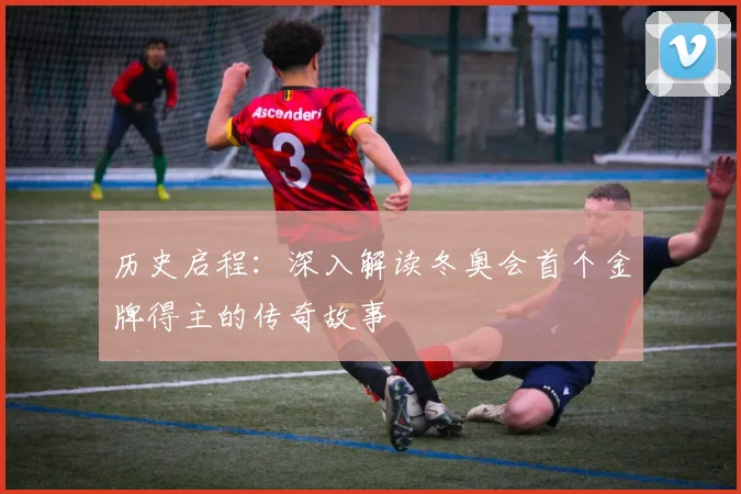 历史启程：深入解读冬奥会首个金牌得主的传奇故事