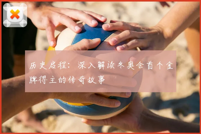 历史启程：深入解读冬奥会首个金牌得主的传奇故事