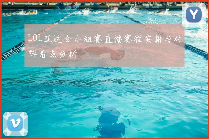LOL亚运会小组赛直播赛程安排与对阵看点分析