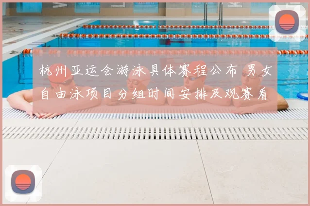 杭州亚运会游泳具体赛程公布 男女自由泳项目分组时间安排及观赛看点
