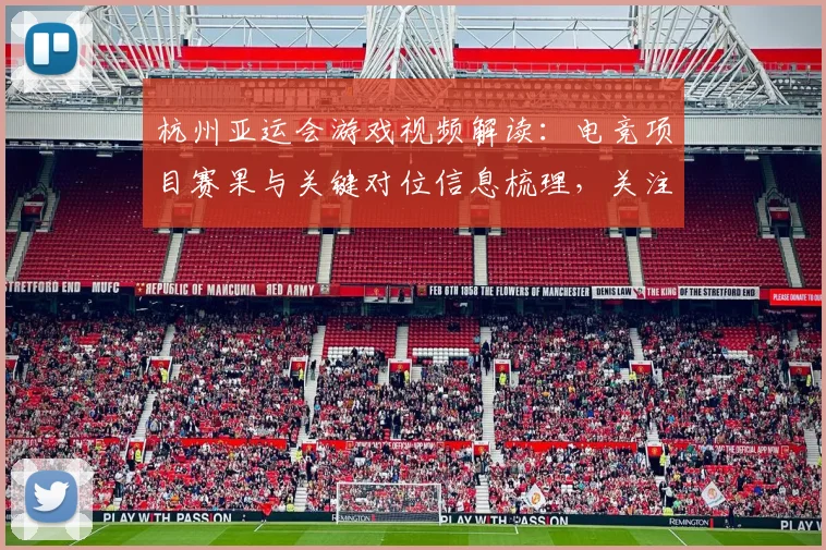 杭州亚运会游戏视频解读：电竞项目赛果与关键对位信息梳理，关注战术调整与选手表现