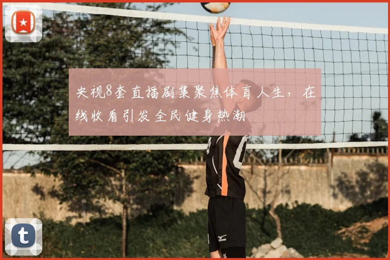 央视8套直播剧集聚焦体育人生，在线收看引发全民健身热潮
