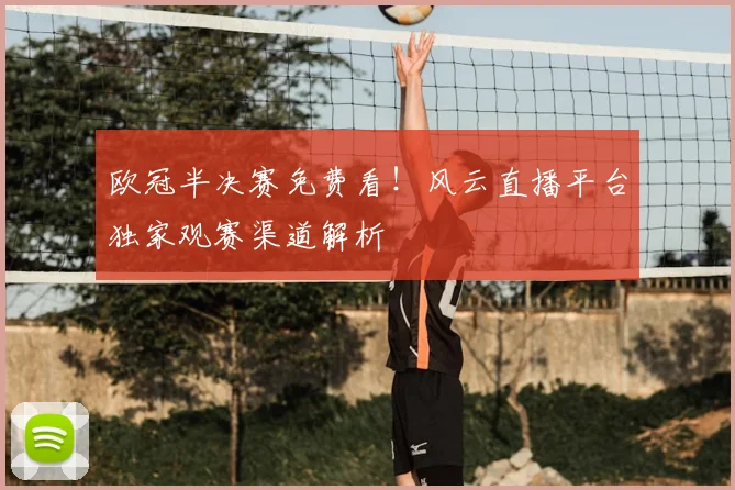 欧冠半决赛免费看！风云直播平台独家观赛渠道解析