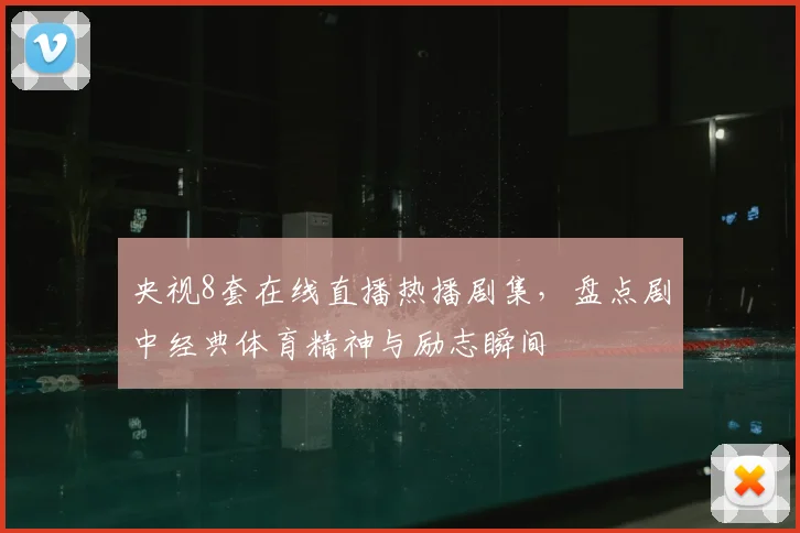 央视8套在线直播热播剧集，盘点剧中经典体育精神与励志瞬间