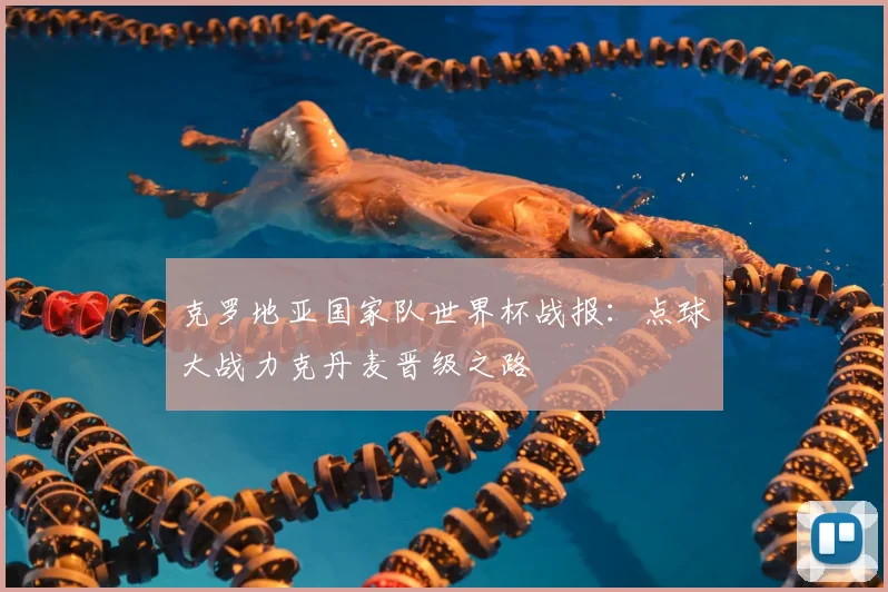 克罗地亚国家队世界杯战报：点球大战力克丹麦晋级之路